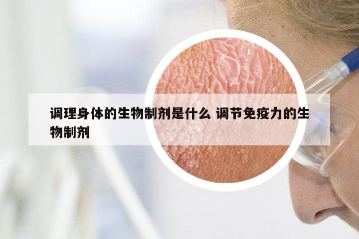 调理身体的生物制剂是什么 调节免疫力的生物制剂