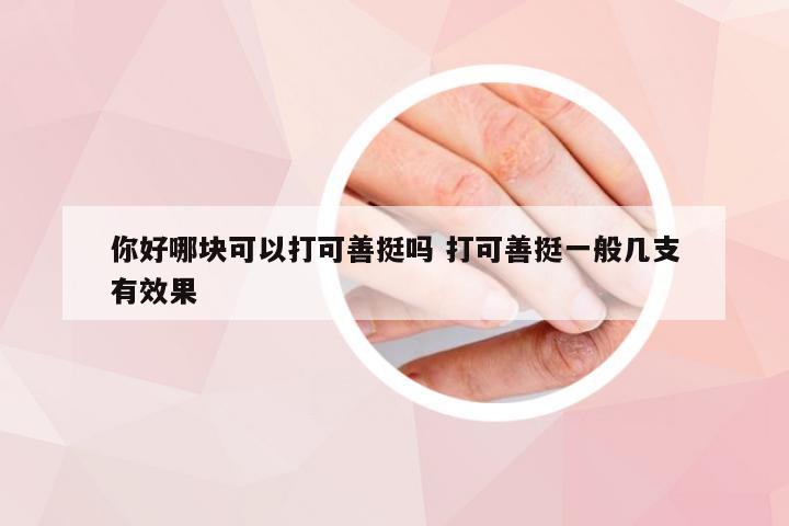 你好哪块可以打可善挺吗 打可善挺一般几支有效果