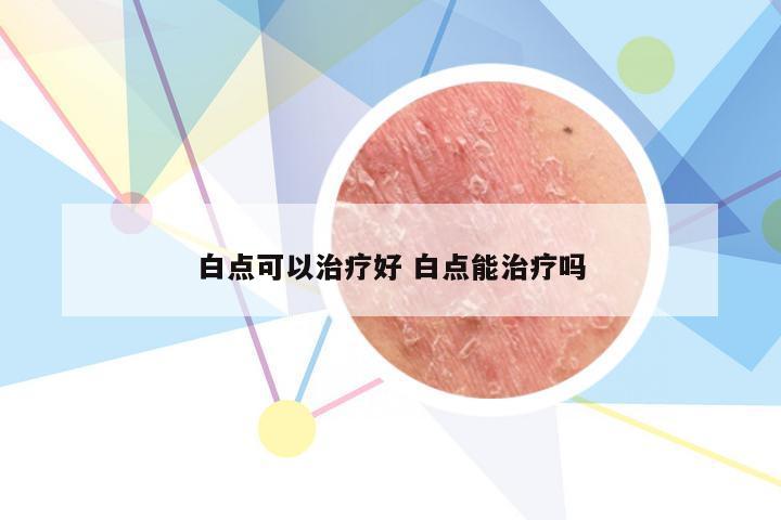 白点可以治疗好 白点能治疗吗