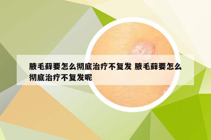 腋毛藓要怎么彻底治疗不复发 腋毛藓要怎么彻底治疗不复发呢