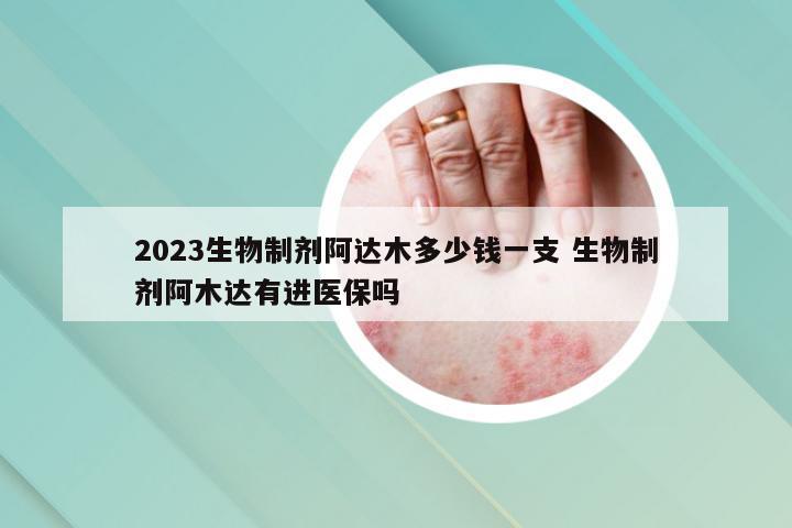 2023生物制剂阿达木多少钱一支 生物制剂阿木达有进医保吗