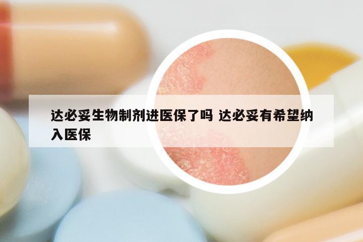 达必妥生物制剂进医保了吗 达必妥有希望纳入医保