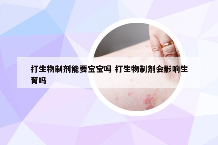 打生物制剂能要宝宝吗 打生物制剂会影响生育吗