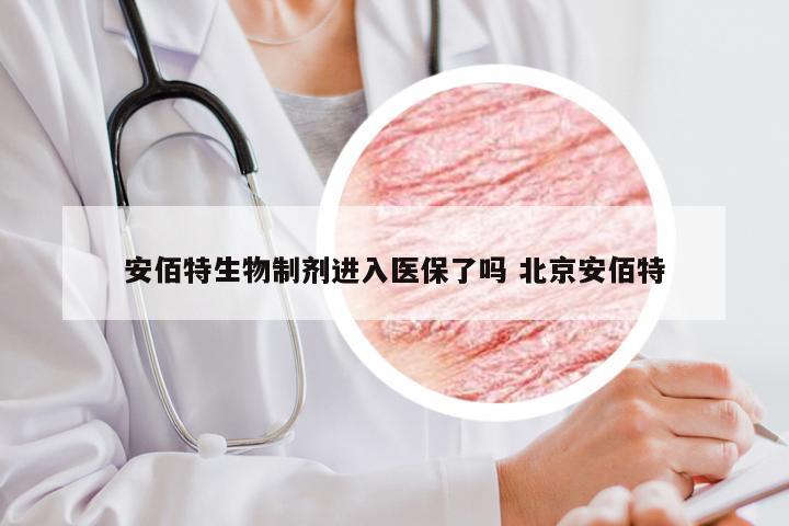 安佰特生物制剂进入医保了吗 北京安佰特