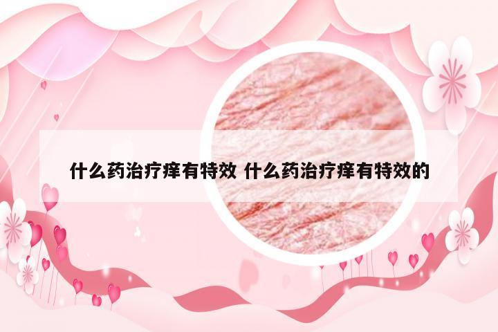 什么药治疗痒有特效 什么药治疗痒有特效的