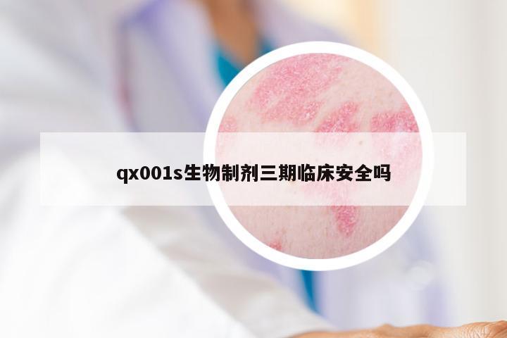 qx001s生物制剂三期临床安全吗