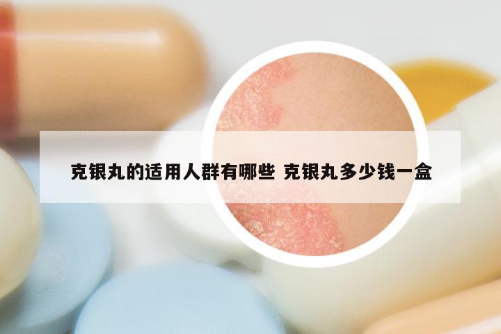 克银丸的适用人群有哪些 克银丸多少钱一盒