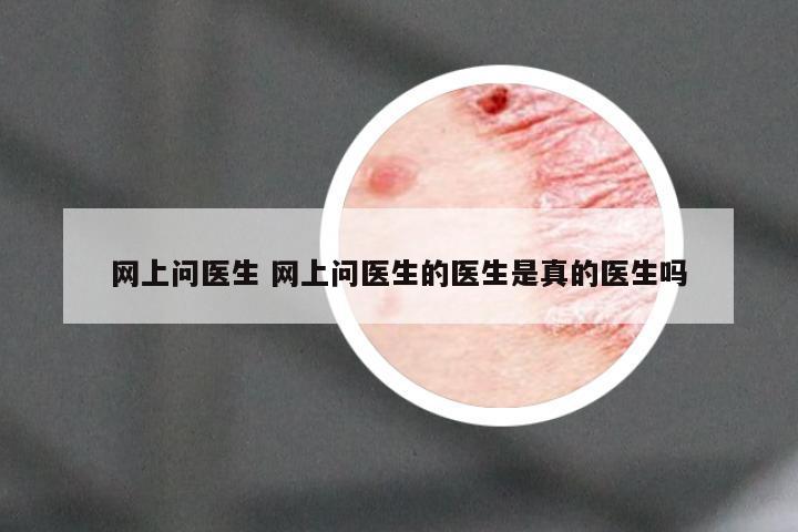 网上问医生 网上问医生的医生是真的医生吗