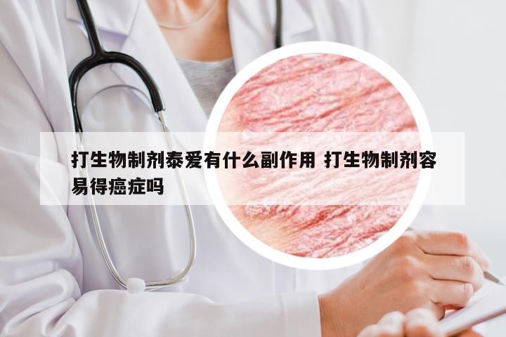 打生物制剂泰爱有什么副作用 打生物制剂容易得癌症吗