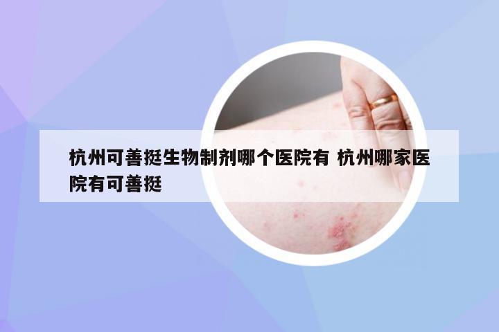 杭州可善挺生物制剂哪个医院有 杭州哪家医院有可善挺