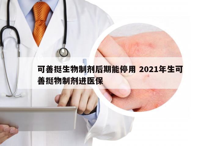 可善挺生物制剂后期能停用 2021年生可善挺物制剂进医保