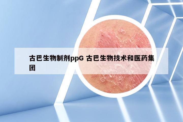 古巴生物制剂ppG 古巴生物技术和医药集团