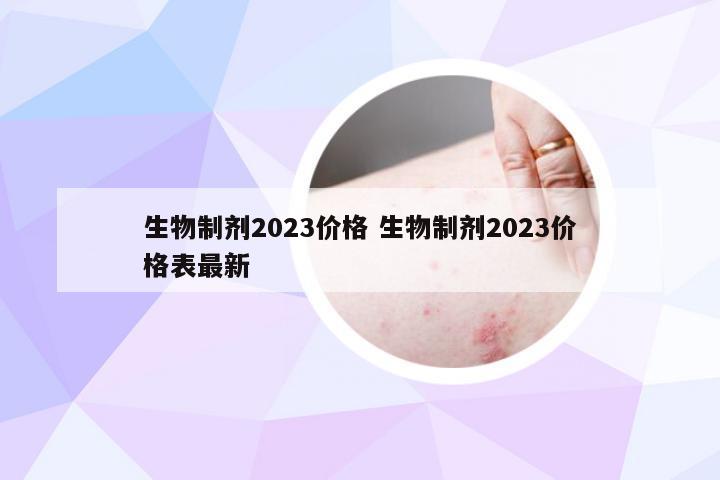 生物制剂2023价格 生物制剂2023价格表最新