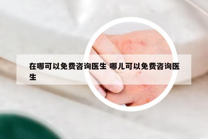 在哪可以免费咨询医生 哪儿可以免费咨询医生