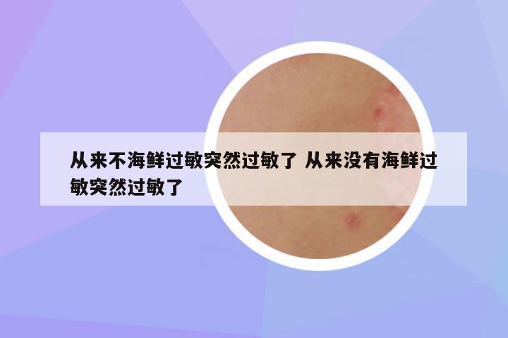 从来不海鲜过敏突然过敏了 从来没有海鲜过敏突然过敏了