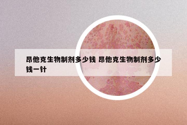 昂他克生物制剂多少钱 昂他克生物制剂多少钱一针