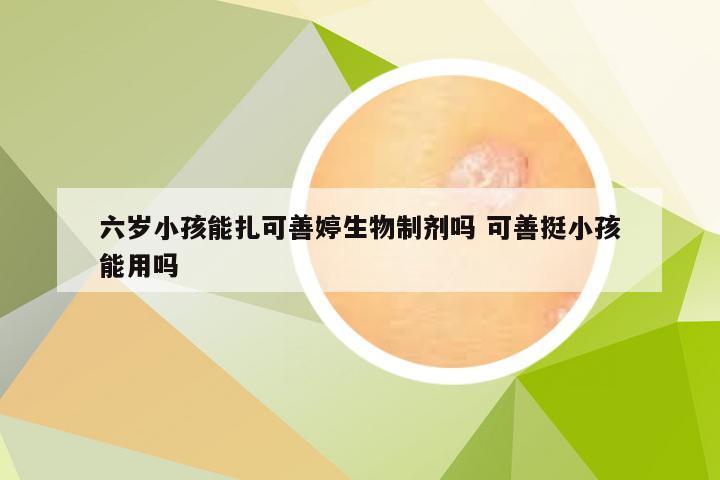 六岁小孩能扎可善婷生物制剂吗 可善挺小孩能用吗