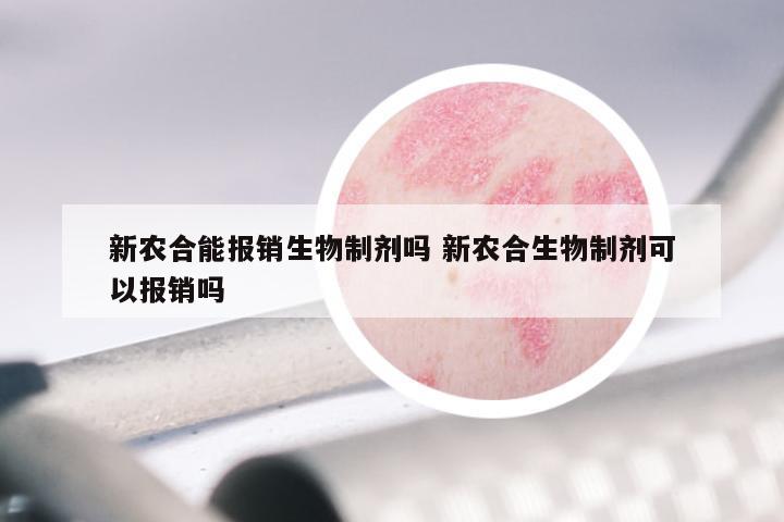 新农合能报销生物制剂吗 新农合生物制剂可以报销吗