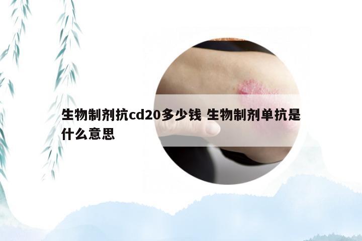 生物制剂抗cd20多少钱 生物制剂单抗是什么意思