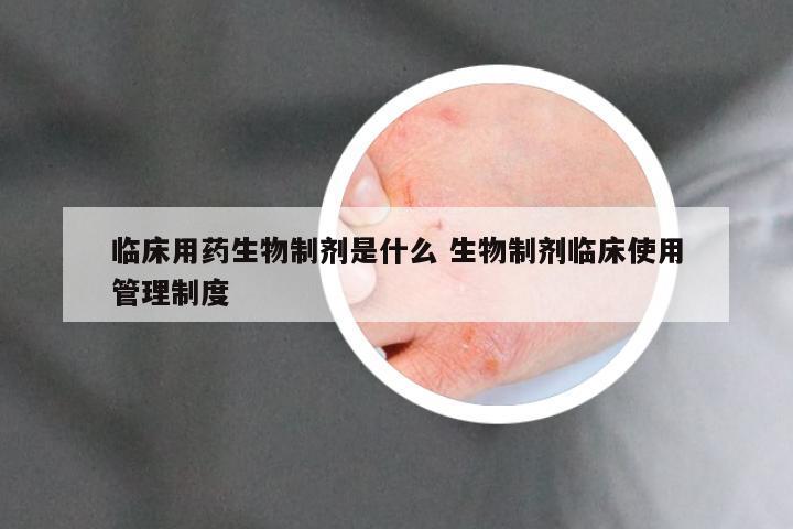 临床用药生物制剂是什么 生物制剂临床使用管理制度