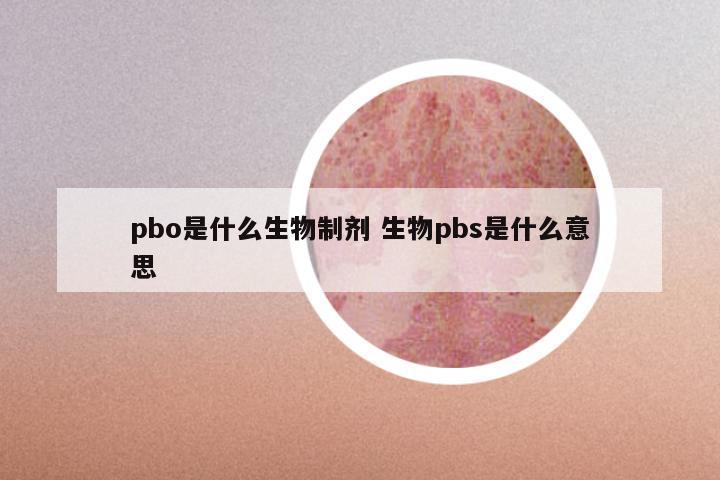 pbo是什么生物制剂 生物pbs是什么意思