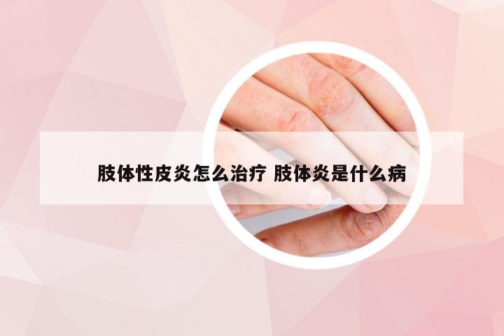 肢体性皮炎怎么治疗 肢体炎是什么病