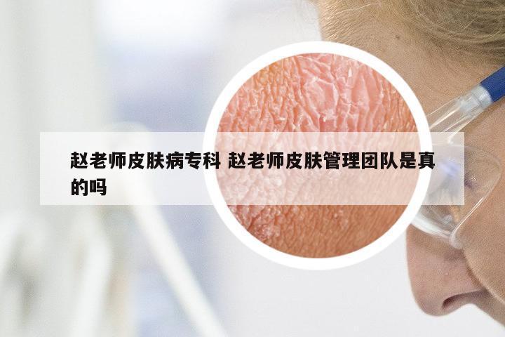 赵老师皮肤病专科 赵老师皮肤管理团队是真的吗