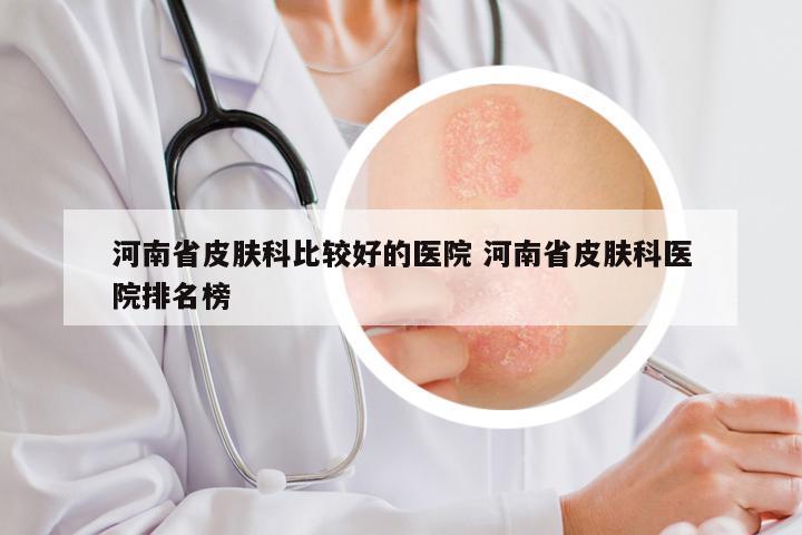 河南省皮肤科比较好的医院 河南省皮肤科医院排名榜