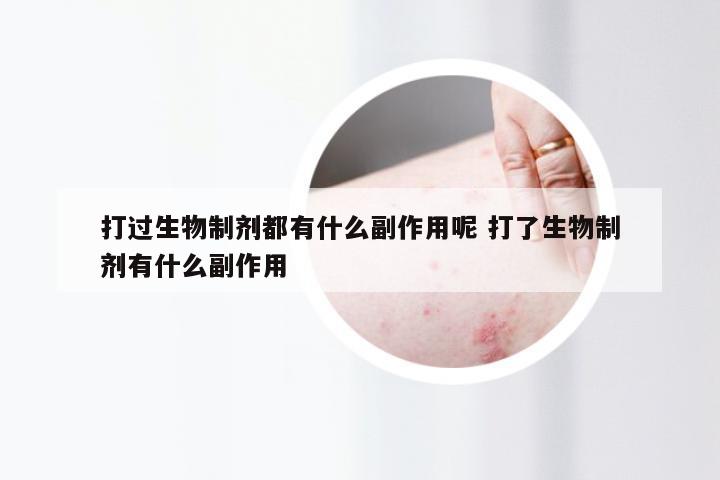 打过生物制剂都有什么副作用呢 打了生物制剂有什么副作用