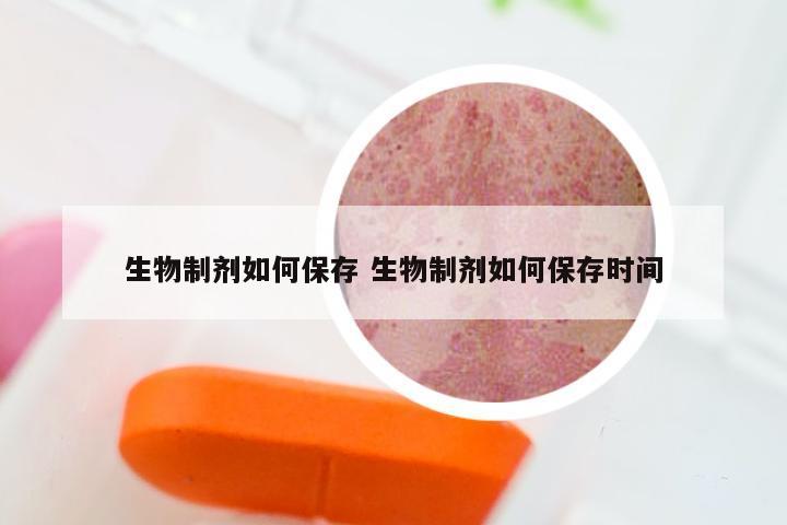 生物制剂如何保存 生物制剂如何保存时间