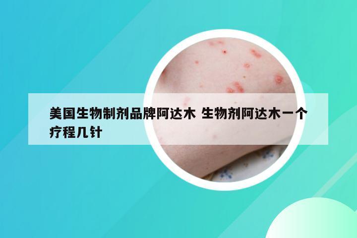 美国生物制剂品牌阿达木 生物剂阿达木一个疗程几针