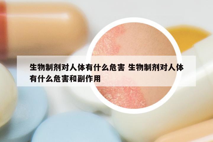 生物制剂对人体有什么危害 生物制剂对人体有什么危害和副作用