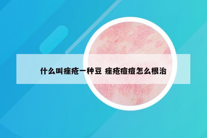 什么叫痤疮一种豆 痤疮痘痘怎么根治