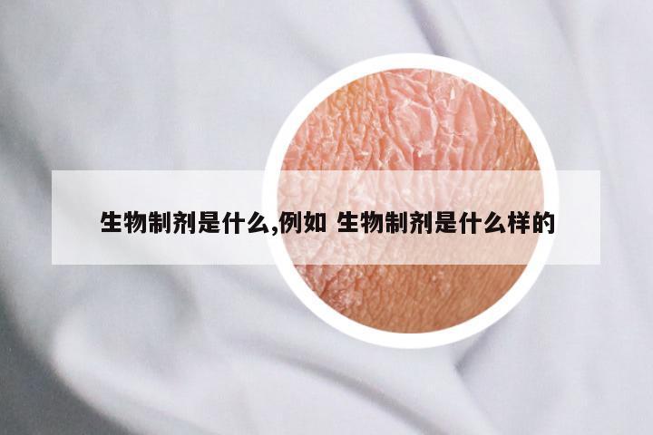 生物制剂是什么,例如 生物制剂是什么样的