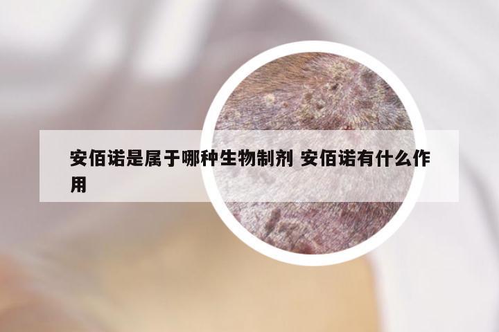 安佰诺是属于哪种生物制剂 安佰诺有什么作用