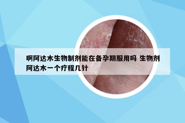 啊阿达木生物制剂能在备孕期服用吗 生物剂阿达木一个疗程几针