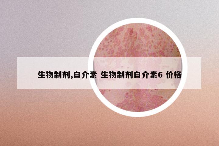 生物制剂,白介素 生物制剂白介素6 价格