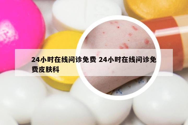 24小时在线问诊免费 24小时在线问诊免费皮肤科