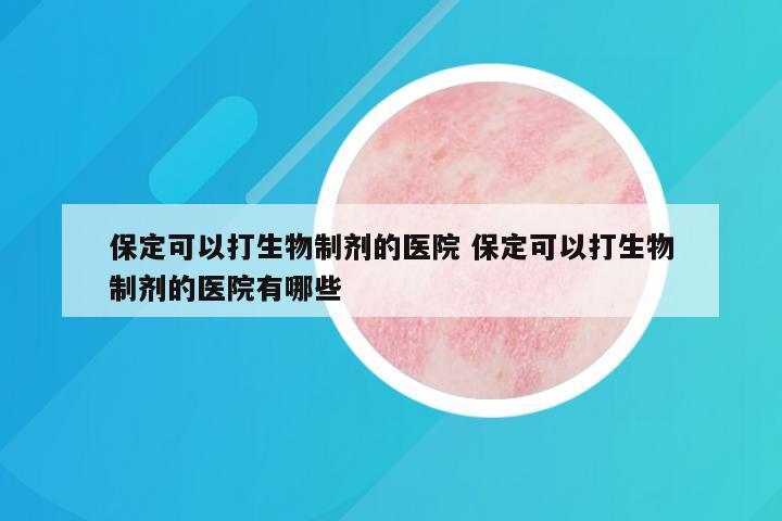 保定可以打生物制剂的医院 保定可以打生物制剂的医院有哪些