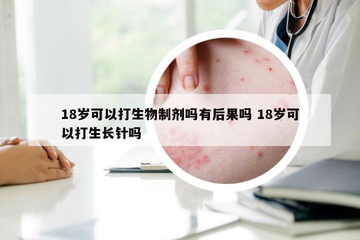 18岁可以打生物制剂吗有后果吗 18岁可以打生长针吗