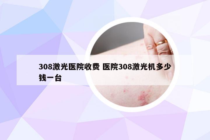 308激光医院收费 医院308激光机多少钱一台