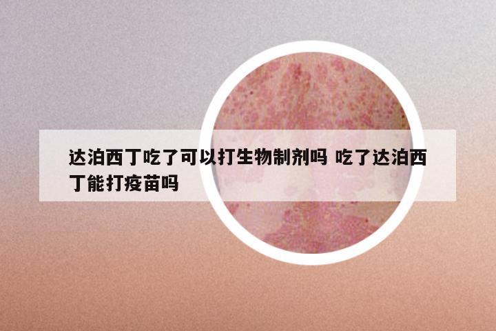 达泊西丁吃了可以打生物制剂吗 吃了达泊西丁能打疫苗吗