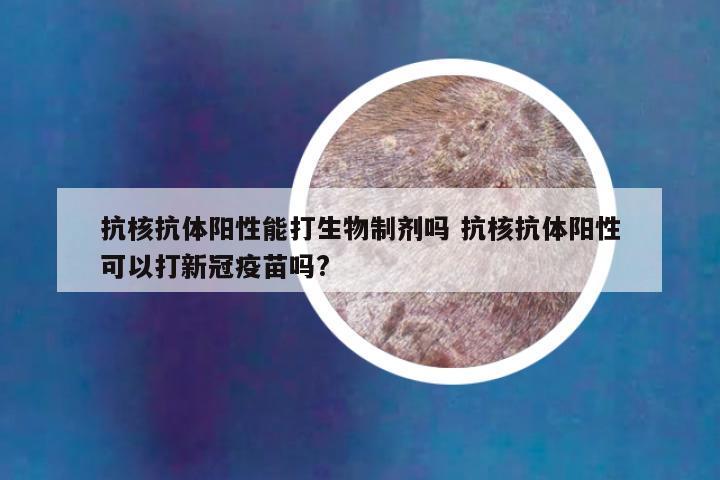 抗核抗体阳性能打生物制剂吗 抗核抗体阳性可以打新冠疫苗吗?