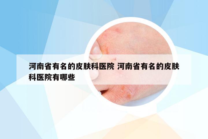 河南省有名的皮肤科医院 河南省有名的皮肤科医院有哪些