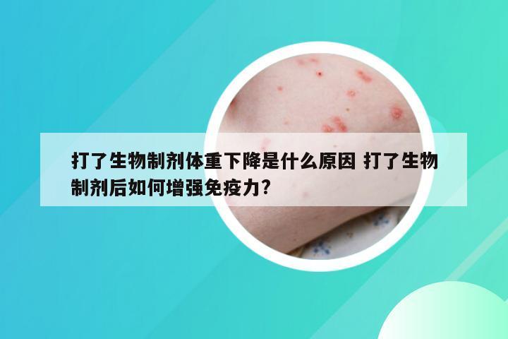 打了生物制剂体重下降是什么原因 打了生物制剂后如何增强免疫力?