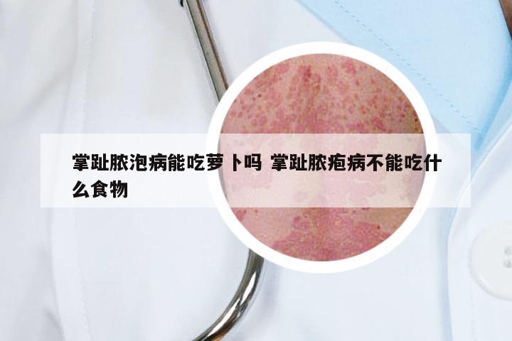 掌趾脓泡病能吃萝卜吗 掌趾脓疱病不能吃什么食物