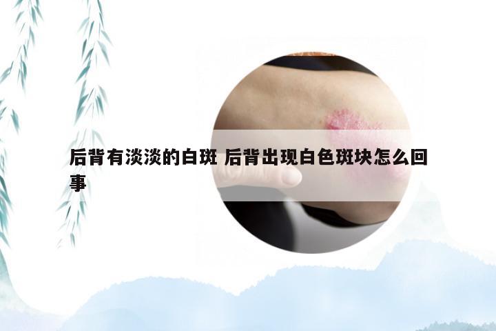 后背有淡淡的白斑 后背出现白色斑块怎么回事