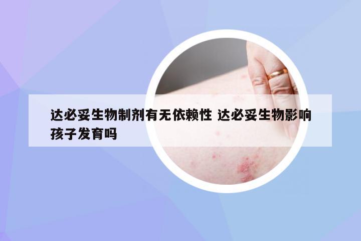 达必妥生物制剂有无依赖性 达必妥生物影响孩子发育吗