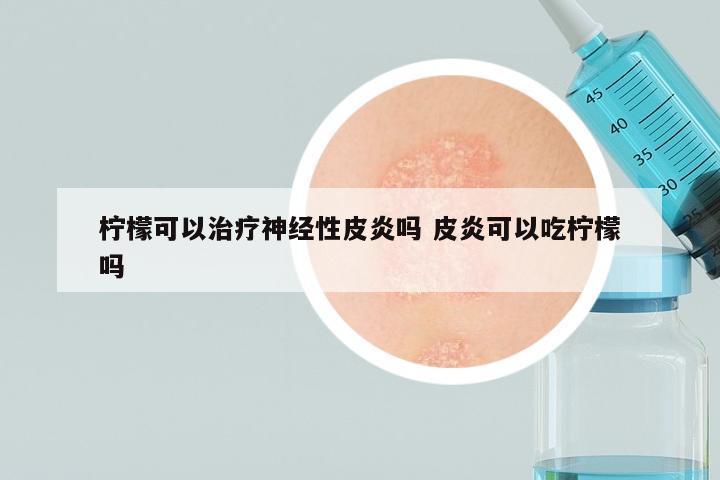 柠檬可以治疗神经性皮炎吗 皮炎可以吃柠檬吗