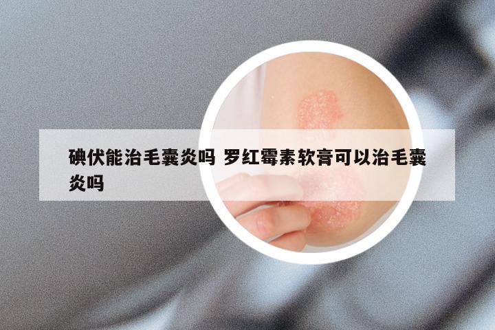 碘伏能治毛囊炎吗 罗红霉素软膏可以治毛囊炎吗